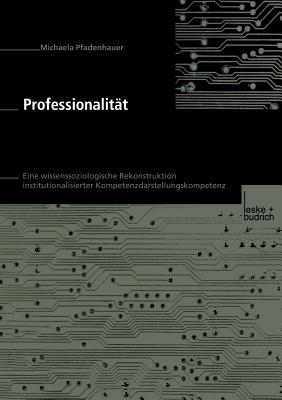 Professionalitat: Eine Wissenssoziologische Rekonstruktion Institutionalisierter Kompetenzdarstellungskompetenz - Pfadenhauer, Michaela
