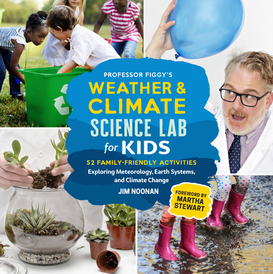 Professor Figgy's Weather and Climate Science Lab for Kids: 52 Family-Friendly Activities Exploring Meteorology, Earth Systems, and Climate Change - Noonan, Jim, and Stewart, Martha (Foreword by)