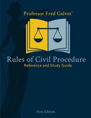 Professor Fred Galves' Rules of Civil Procedure: Reference and Study Guide - Galves, Fred