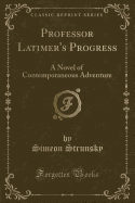 Professor Latimer's Progress: A Novel of Contemporaneous Adventure (Classic Reprint)