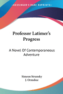 Professor Latimer's Progress: A Novel Of Contemporaneous Adventure