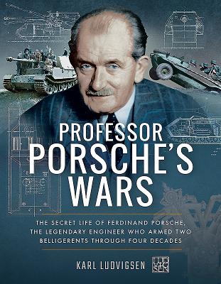 Professor Porsche's Wars: The Secret Life of Ferdinand Porsche, the Legendary Engineer Who Armed Two Belligerents Through Four Decades - Ludvigsen, Karl