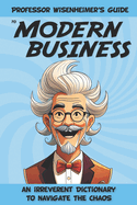 Professor Wisenheimer's Guide to Modern Business: An Irreverent Dictionary to Navigate the Chaos