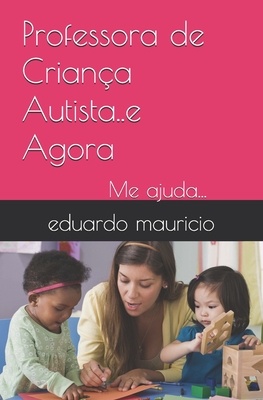 Professora de Criana Autista..e Agora: Me ajuda... - Mauricio, Miguel Mauricio (Contributions by), and Mauricio, Eduardo