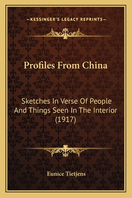 Profiles from China: Sketches in Verse of People and Things Seen in the Interior (1917) - Tietjens, Eunice