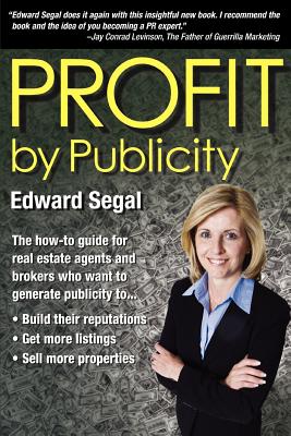 PROFIT by Publicity: The How-to Reference Guide for Real Estate Agents and Brokers - Segal, Edward