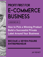 Profit First for E-Commerce Business [5 Books in 1]: How to Pick a Winning Product, Build a Successful Private Label Around Your Business, and Become a Seven-Figure Entrepreneur