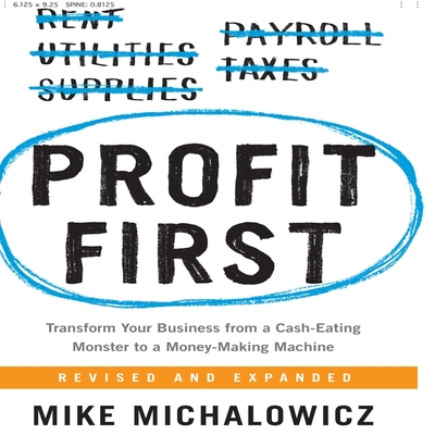 Profit First: Transform Your Business from a Cash-Eating Monster to a Money-Making Machine - Michalowicz, Mike (Read by)