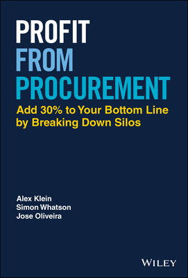 Profit from Procurement: Add 30% to Your Bottom Line by Breaking Down Silos - Klein, Alex, and Whatson, Simon, and Oliveira, Jose