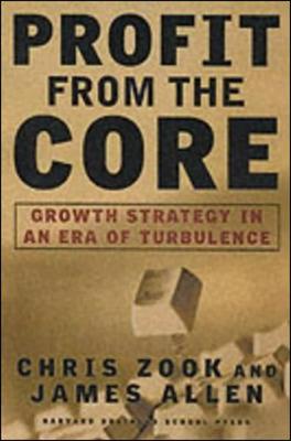 Profit from the Core: Growth Strategy in an Era of Turbulence - Zook, Chris, and Allen, James, and Allan, James