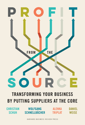 Profit from the Source: Transforming Your Business by Putting Suppliers at the Core - Schuh, Christian, and Schnellbacher, Wolfgang, and Triplat, Alenka