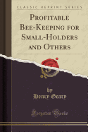 Profitable Bee-Keeping for Small-Holders and Others (Classic Reprint)