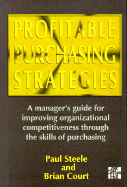 Profitable Purchasing Strategies: A Manager's Guide for Improving Organizational Competitiveness Through the Skills of Purchasing - Steele, Paul T, and Court, Brian