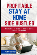 Profitable Stay-At-Home Side Hustles: The Ultimate Guide to Making Extra Money from Home