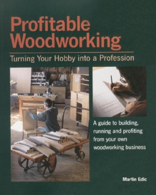 Profitable Woodworking: Turning Your Hobby Into a Profession - Edic, Martin