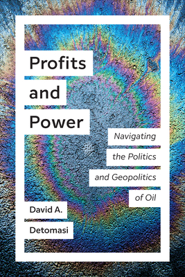 Profits and Power: Navigating the Politics and Geopolitics of Oil - Detomasi, David A