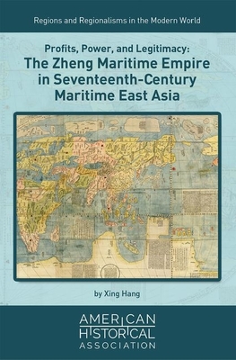 Profits, Power, and Legitimacy: The Zheng Maritime Empire in Seventeenth-Century Maritime East Asia - Hang, Xing