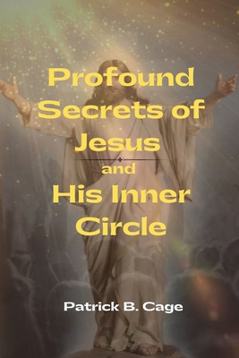 Profound Secrets of Jesus and His Inner Circle - Cage, Patrick B