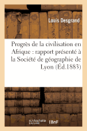 Progrs de la Civilisation En Afrique: Rapport Prsent  La Socit de Gographie de Lyon: , Dans La Sance Solennelle Du 7 Janvier 1883