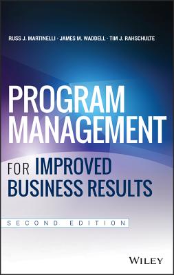 Program Management for Improved Business Results - Martinelli, Russ J, and Waddell, James M, and Rahschulte, Tim J