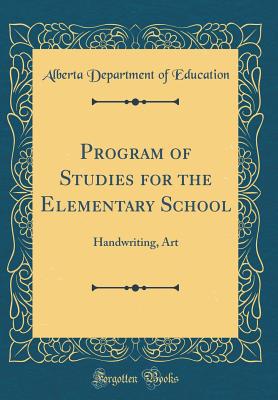 Program of Studies for the Elementary School: Handwriting, Art (Classic Reprint) - Education, Alberta Department of