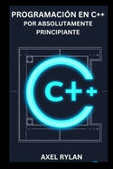 Programacin En C++ Por Absolutamente Principiante: Una gua completa sobre iostream, bibliotecas de cadenas, tipos de datos y conceptos de programacin orientada a objetos