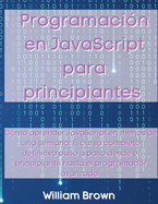 Programacin en JavaScript para principiantes: Cmo aprender JavaScript en menos de una semana. El curso completo definitivo paso a paso desde el principiante hasta el programador avanzado