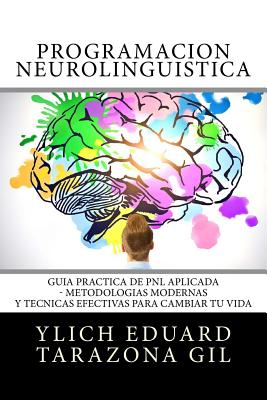 Programacin Neurolingstica: Gua Prctica de PNL APLICADA - Metodologas Modernas Y Tcnicas Efectivas para Cambiar tu Vida - Murillo Velazco, Mariam Charytin, and Tarazona Gil, Ylich Eduard