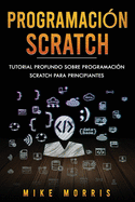 Programacion Scratch: Tutorial Profundo Sobre Programacion Scratch Para Principiantes (Scratch Programming Spanish Edition)