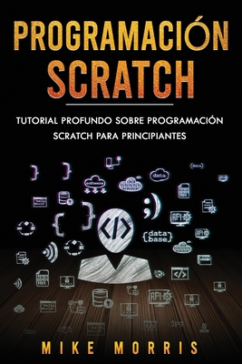 Programacion Scratch: Tutorial Profundo Sobre Programacion Scratch Para Principiantes (Scratch Programming Spanish Edition) - Morris, Mike