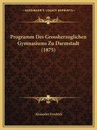 Programm Des Grossherzoglichen Gymnasiums Zu Darmstadt (1875)