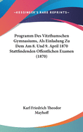 Programm Des Vitzthumschen Gymnasiums, ALS Einladung Zu Dem Am 8. Und 9. April 1870 Stattfindenden Offentlichen Examen (1870)