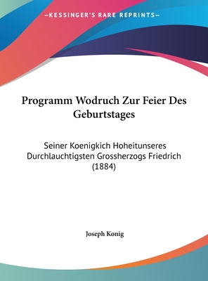 Programm Wodruch Zur Feier Des Geburtstages: Seiner Koenigkich Hoheitunseres Durchlauchtigsten Grossherzogs Friedrich (1884) - Konig, Joseph