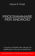 Programmare Per Android: La guida completa allo sviluppo di applicazioni Java per smartphone. Contiene esempi di codice ed esercizi pratici