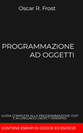 Programmazione Ad Oggetti: Guida completa alla programmazione OOP e ai linguaggi object oriented. Contiene esempi di codice ed esercizi