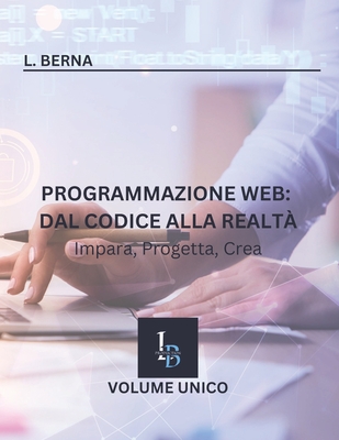 Programmazione Web: Dal Codice alla Realt? Impara, Progetta, Crea - Berna, L