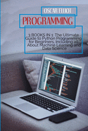 Programming: 3 Books in 1: The Ultimate Guide to Python Programming for Beginners, Including all About Machine Learning and Data Science
