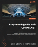 Programming APIs with C# and .NET: Develop high-performance APIs that ensure seamless application communication and enhanced security