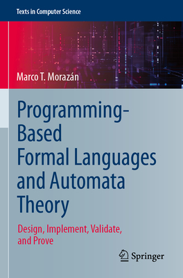 Programming-Based Formal Languages and Automata Theory: Design, Implement, Validate, and Prove - Morazn, Marco T.