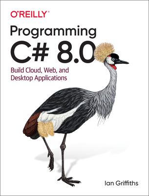 Programming C# 8.0: Build Windows, Web, and Desktop Applications - Griffiths, Ian