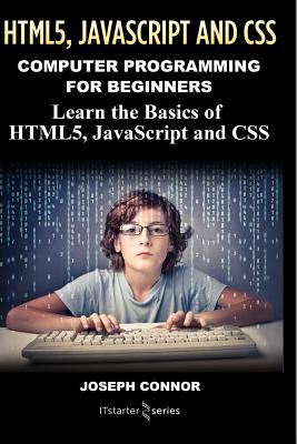 Programming: Computer Programming For Beginners: Learn The Basics Of HTML5, JavaScript & CSS - Connor, Joseph