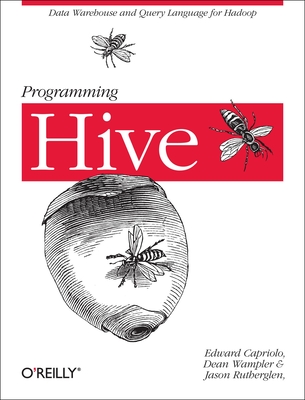 Programming Hive: Data Warehouse and Query Language for Hadoop - Capriolo, Edward, and Wampler, Dean, and Rutherglen, Jason