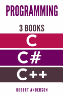 Programming in C/C#/C++: 3 Manuscripts - The Most Comprehensive Tutorial about C, C#, C++ from Basics to Advanced