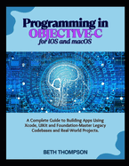 Programming in Objective-C for iOS and macOS: A Complete Guide to Building Apple Apps Using Xcode, UIKit, and Foundation-Master Legacy Codebases, and Real-World Projects