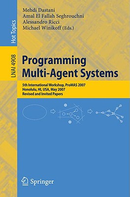 Programming Multi-Agent Systems: Fifth International Workshop, Promas 2007 Honolulu, Hi, Usa, May 14-18, 2007 Revised and Invited Papers - Dastani, Mehdi (Editor), and El Fallah Seghrouchni, Amal (Editor), and Ricci, Alessandro (Editor)