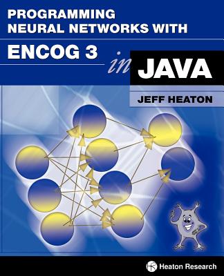 Programming Neural Networks with Encog3 in Java - Heaton, Jeff