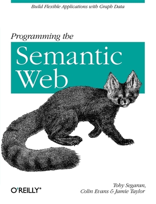 Programming the Semantic Web: Build Flexible Applications with Graph Data - Segaran, Toby, and Evans, Colin, and Taylor, Jamie