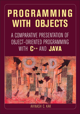 Programming with Objects: A Comparative Presentation of Object-Oriented Programming with C++ and Java - Kak, Avinash C