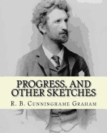 Progress, and Other Sketches. by: R. B. Cunninghame Graham: Robert Bontine Cunninghame Graham (24 May 1852 - 20 March 1936) Was a Scottish Politician, Writer, Journalist and Adventurer.