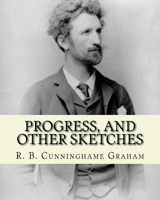 Progress, and Other Sketches. by: R. B. Cunninghame Graham: Robert Bontine Cunninghame Graham (24 May 1852 - 20 March 1936) Was a Scottish Politician, Writer, Journalist and Adventurer. - Graham, R B Cunninghame